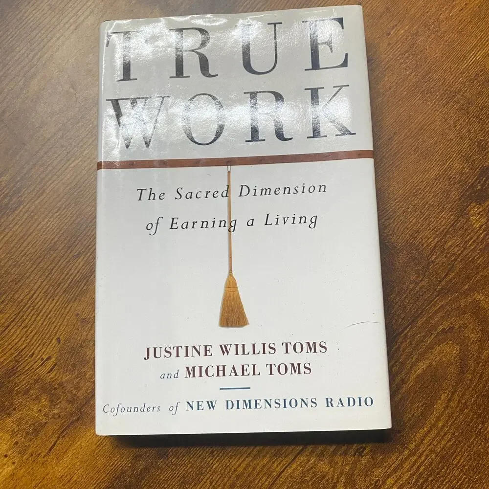 True Work: The Sacred Dimension of Earning a Living Justine Willis Michael Toms